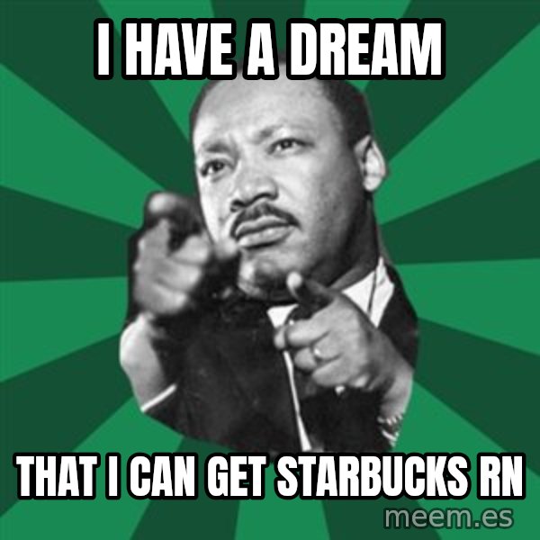 Martin Luther King jr.  meme: i have a dream / that i can get starbucks rn