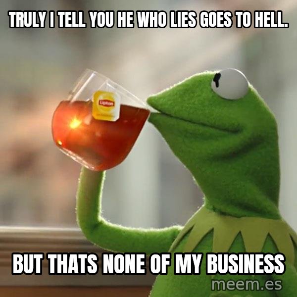 Kermit The Frog Drinking Tea meme: truly i tell you he who lies goes to hell. / but thats none of my business