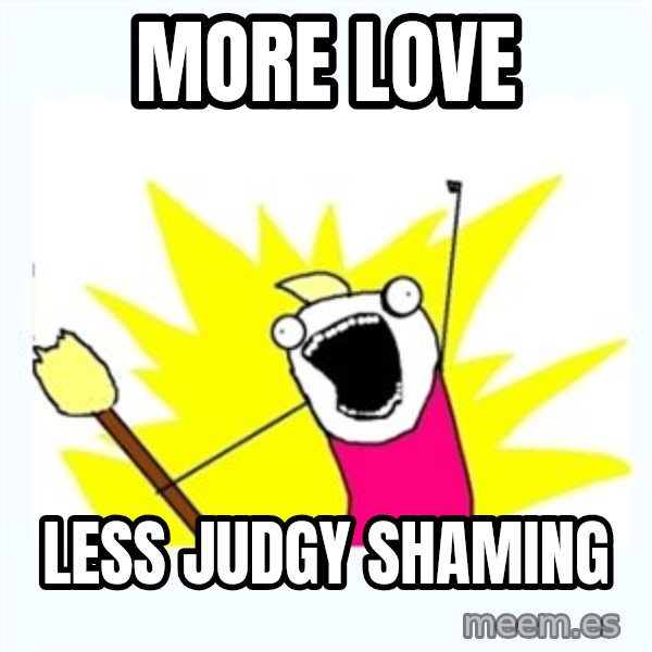 All the things meme: More Love / Less Judgy Shaming