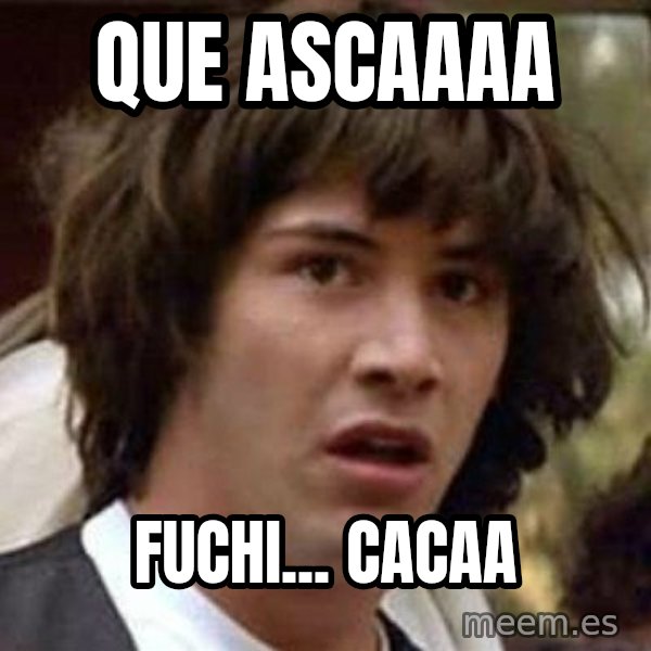 Conspiracy Keanu meme: Que ascaaaa / FUCHI... CACAA