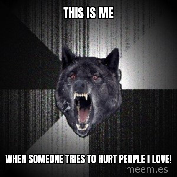 Insanity Wolf meme: This is me / when someone tries to hurt people I love!