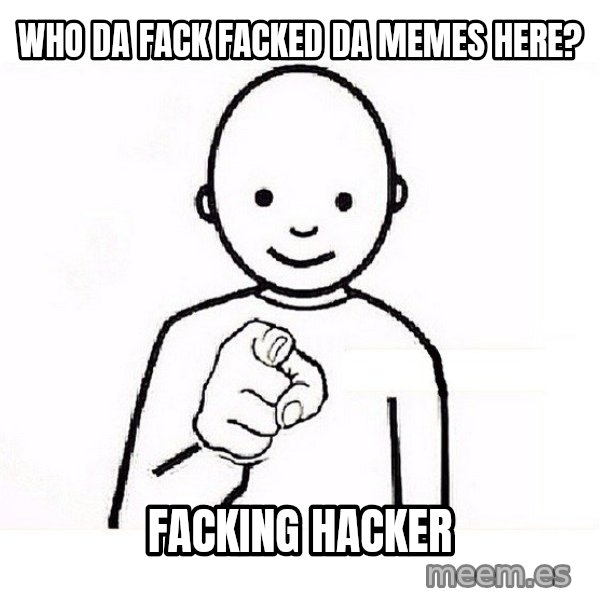 GUESS WHO YOU meme: Who da fack facked da memes here? / facking hacker