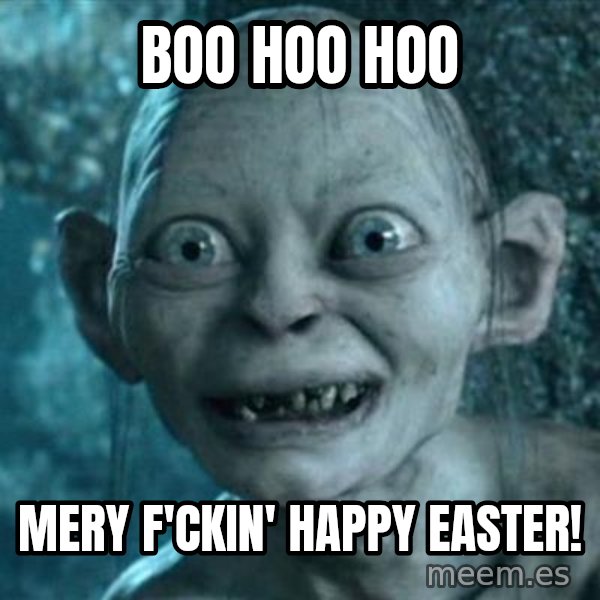 My Precious Gollum meme: boo hoo hoo / mery f'ckin' happy easter!