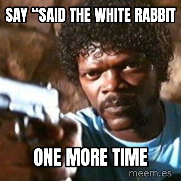 Pulp Fiction meme: Say “said the white rabbit / one more time