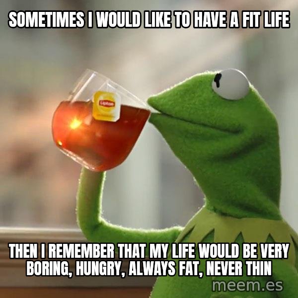 Kermit The Frog Drinking Tea meme: Sometimes I would like to have a fit life / Then I remember that my life would be very boring, hungry, always fat, never thin