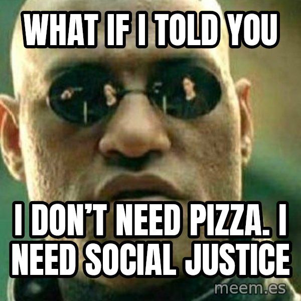 What If I Told You meme: What if I told you / I don’t need pizza. I need social justice