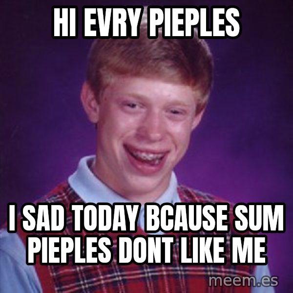 Bad Luck Brian meme: hi evry pieples / i sad today bcause sum pieples dont like me