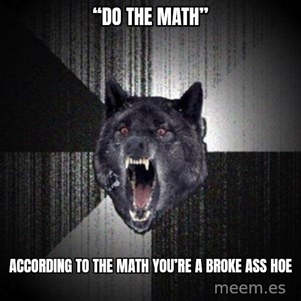 Insanity Wolf meme: “Do the math” / According to the math you’re a broke ass hoe