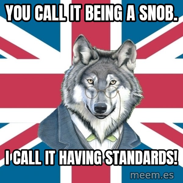 Sir Courage Wolf Esquire meme: You call it being a snob. / I call it having standards!