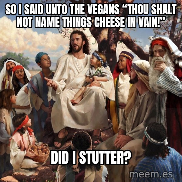 storytime jesus meme: So I said unto the vegans “Thou shalt not name things cheese in vain!” / Did I stutter?