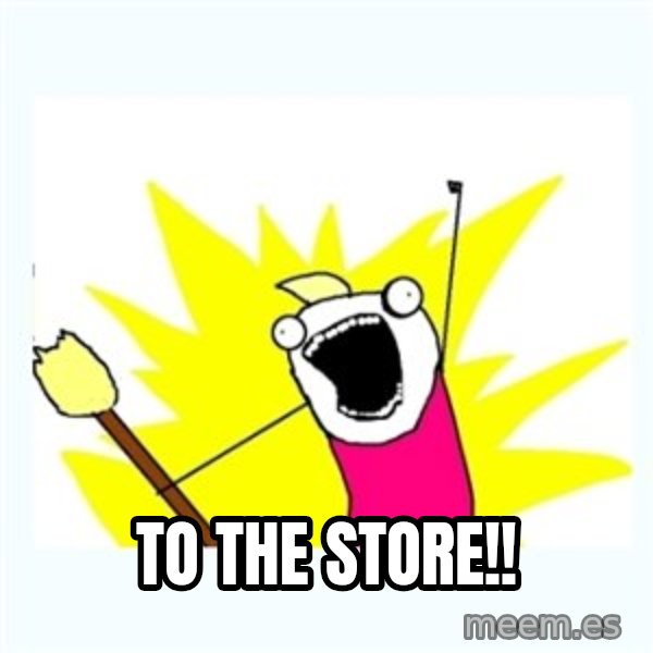All the things meme: To the Store!!