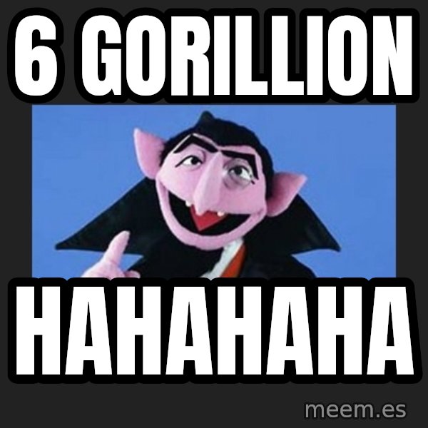 The Count from Sesame Street meme: 6 GORILLION / HAHAHAHA