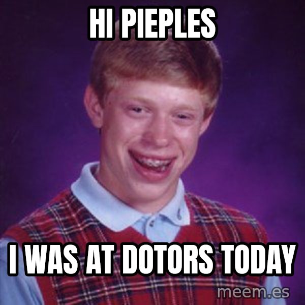 Bad Luck Brian meme: hi pieples / i was at dotors today