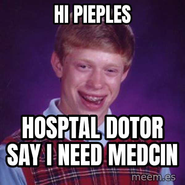 Bad Luck Brian meme: hi pieples / hosptal dotor say i need medcin