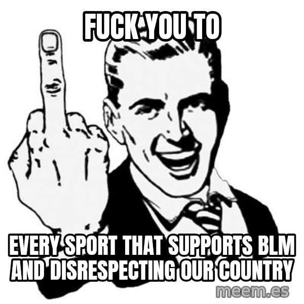 Lol Fuck You meme: fuck you to / every sport that supports blm and disrespecting our country