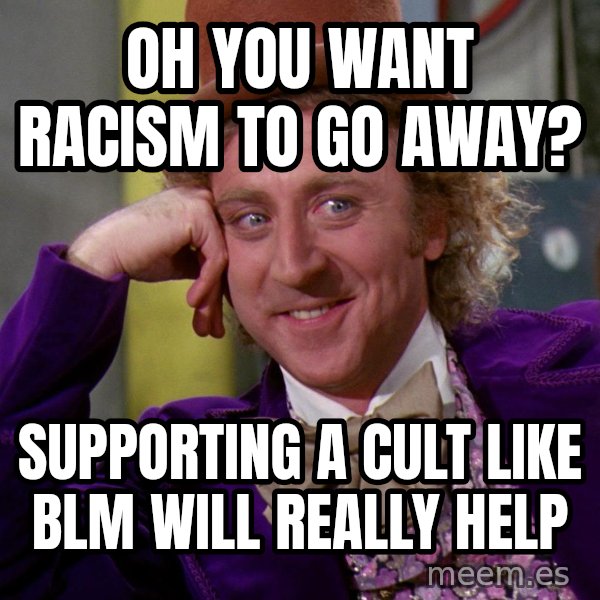 Willy Wonka meme: Oh you want racism to go away? / Supporting a cult like BLM will really help