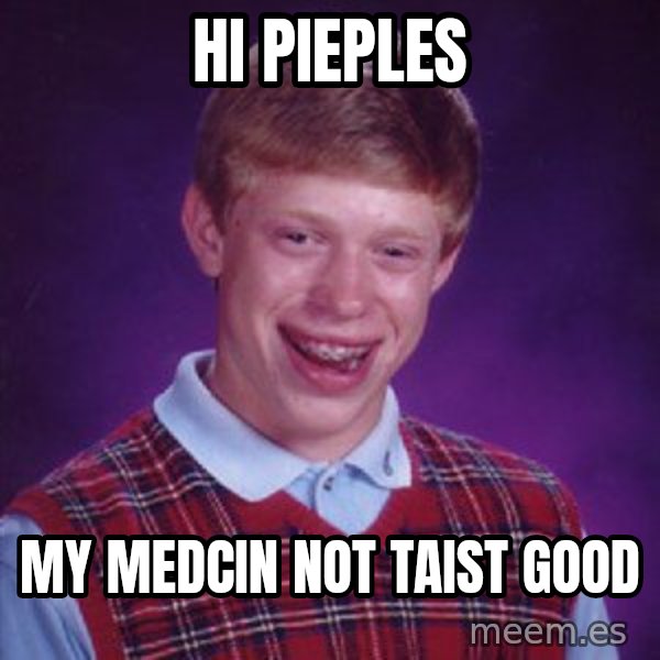 Bad Luck Brian meme: hi pieples / my medcin not taist good