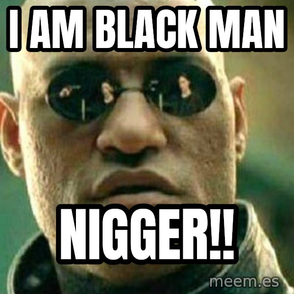 What If I Told You meme: I am black man / NIgger!!