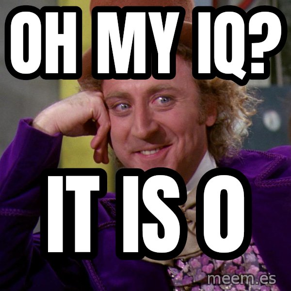 Willy Wonka meme: oh my iq? / it is 0