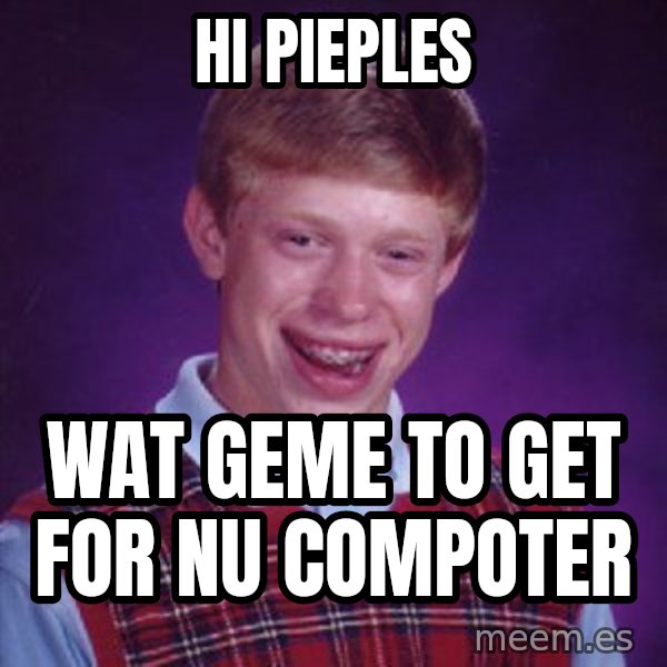 Bad Luck Brian meme: hi pieples / wat geme to get for nu compoter