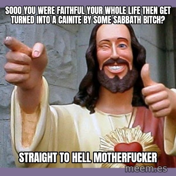 buddy jesus meme: sooo you were faithful your whole life then get turned into a cainite by some sabbath bitch? / straight to hell motherfucker