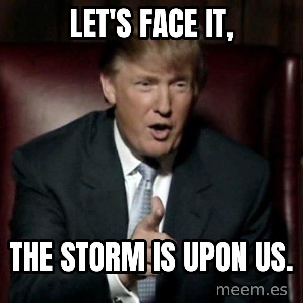 Donald Trump meme: Let's face it, / The storm is upon us.