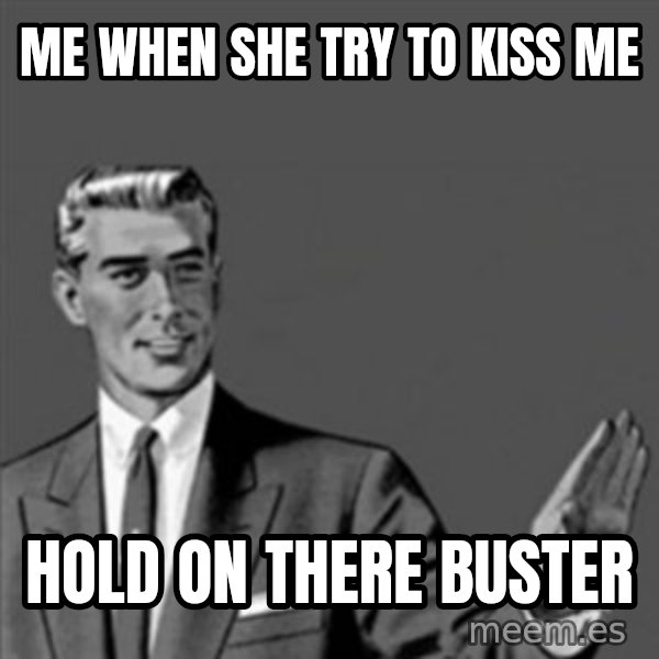 Correction Guy meme: me when she try to kiss me / hold on there buster