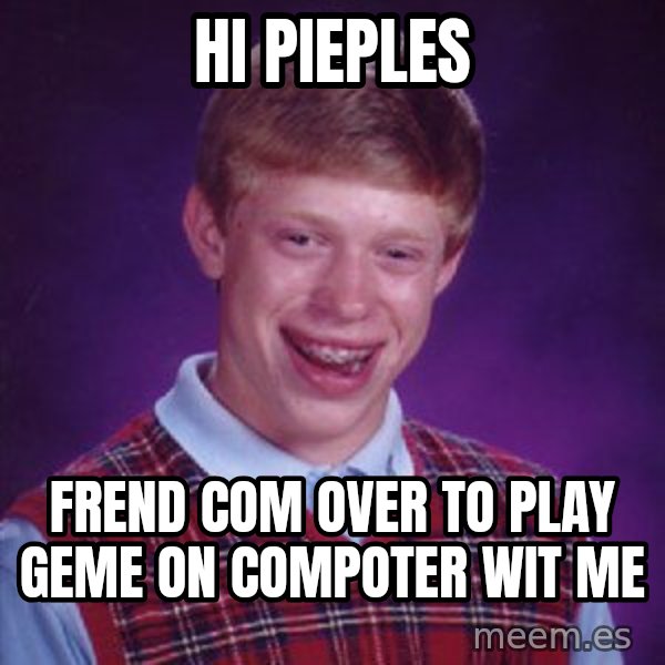 Bad Luck Brian meme: hi pieples / Frend com over to play geme on compoter wit me