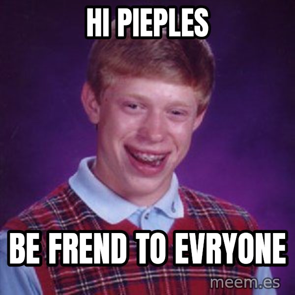 Bad Luck Brian meme: hi pieples / be frend to evryone