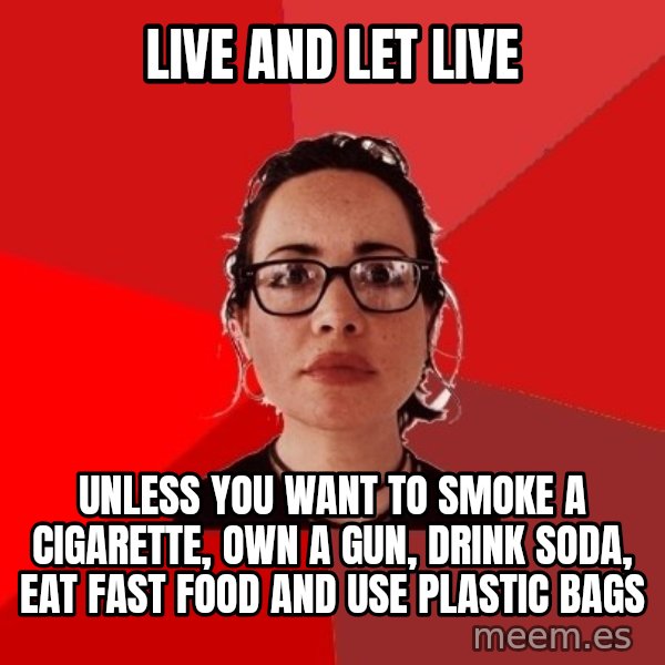 Liberal Douche Garofalo meme: Live and let live / Unless you want to smoke a cigarette, own a gun, drink soda, eat fast food and use plastic bags