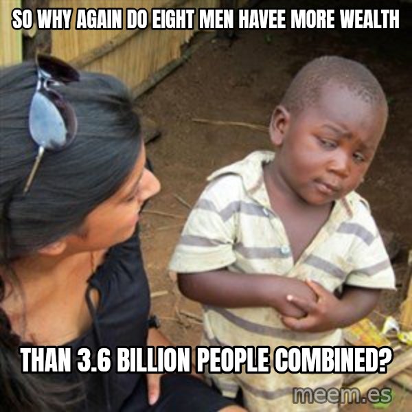 Skeptical 3rd World Kid meme: So why again do eight men havee more wealth / than 3.6 billion people combined?