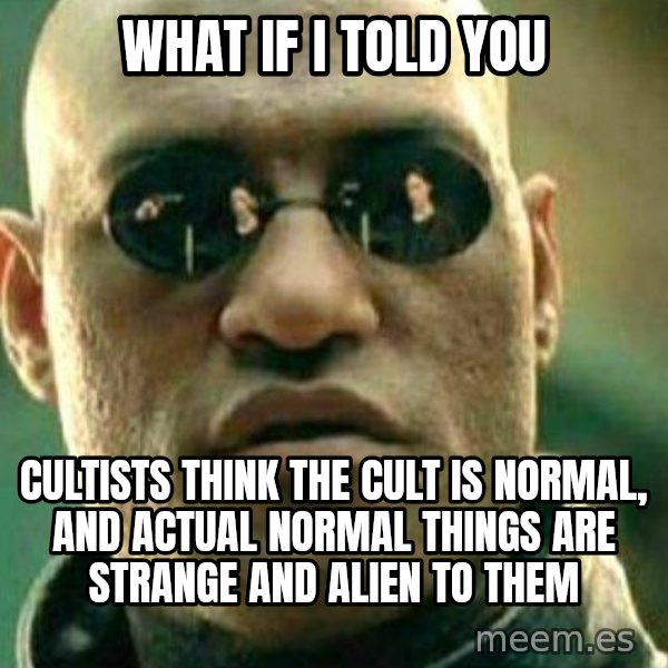 What If I Told You meme: What if I told you / cultists think the cult is normal, and actual normal things are strange and alien to them