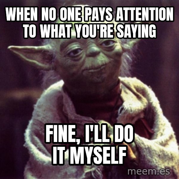 Yoda meme: When no one pays attention to what you're saying / Fine, I'll do it myself
