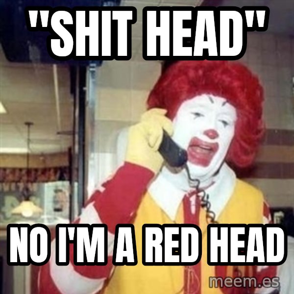 Ronald Mcdonald Call meme: ''shit head'' / no i'm a red head