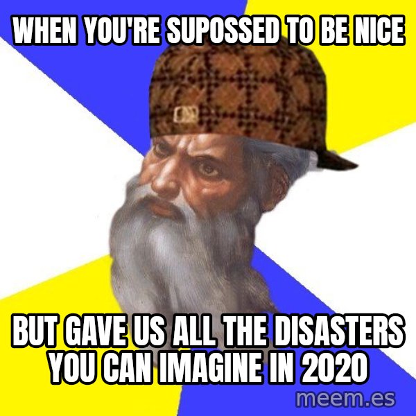 Scumbag God meme: when you're supossed to be nice / but gave us all the disasters you can imagine in 2020