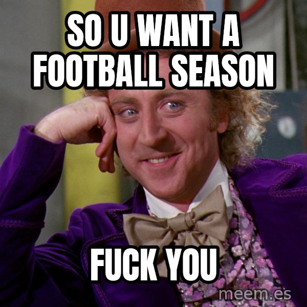 Willy Wonka meme: so u want a football season / fuck you