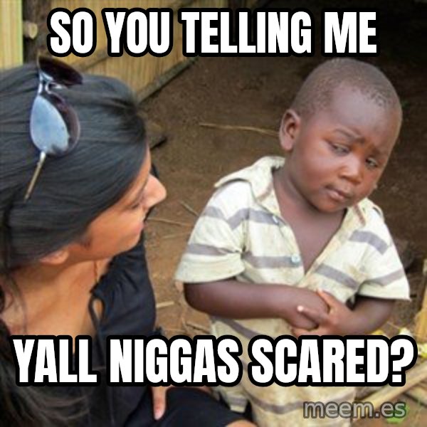 Skeptical 3rd World Kid meme: So you telling me / Yall niggas scared?