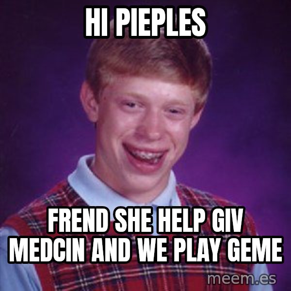 Bad Luck Brian meme: hi pieples / frend she help giv medcin and we play geme