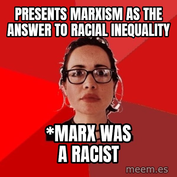 Liberal Douche Garofalo meme: Presents Marxism as the answer to racial inequality / *Marx was a racist