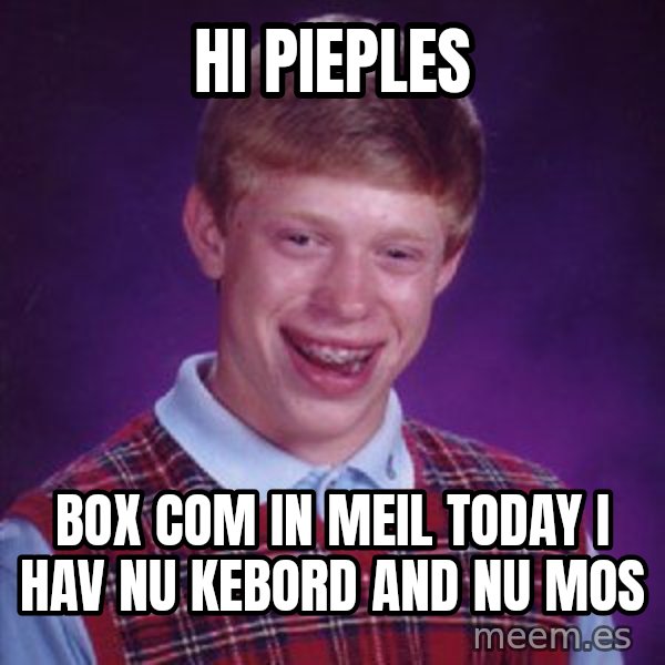 Bad Luck Brian meme: hi pieples / box com in meil today i hav nu kebord and nu mos