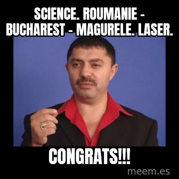 Manelistul Nicolae Guta meme: Science.  Roumanie - Bucharest - Magurele.  Laser. / Congrats!!!