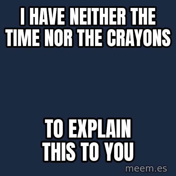 Blank Black meme: I have neither the time nor the crayons / To explain this to you