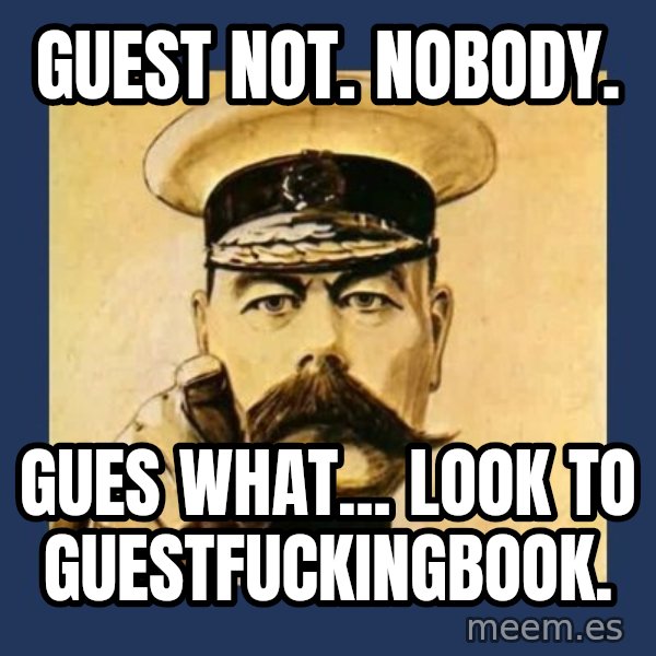 your country needs you meme: Guest not. Nobody. / Gues what... Look to guestfuckingbook.
