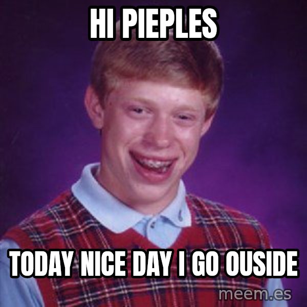Bad Luck Brian meme: hi pieples / today nice day i go ouside