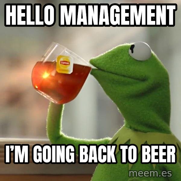 Kermit The Frog Drinking Tea meme: Hello management / I’m going back to beer