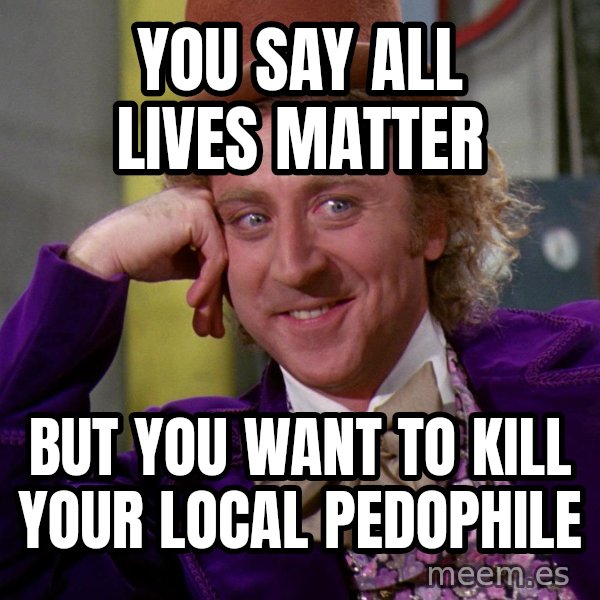 Willy Wonka meme: You say all lives matter / but you want to kill your local pedophile