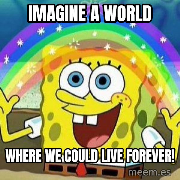 Imagination meme: Imagine a world / where we could live forever!