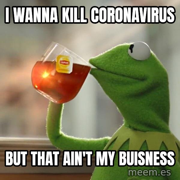 Kermit The Frog Drinking Tea meme: I Wanna kill coronavirus / but that ain't my buisness