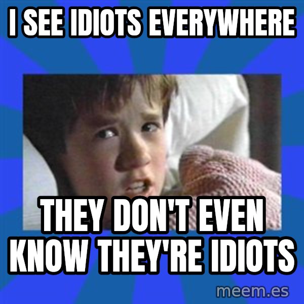 i see dead people meme: I see idiots everywhere / They don't even know they're idiots