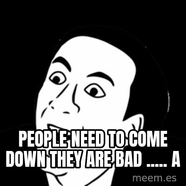 you don't say meme meme: People need to come down they are bad ..... a